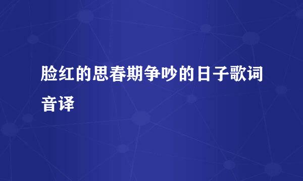 脸红的思春期争吵的日子歌词音译
