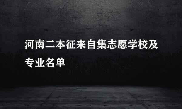 河南二本征来自集志愿学校及专业名单