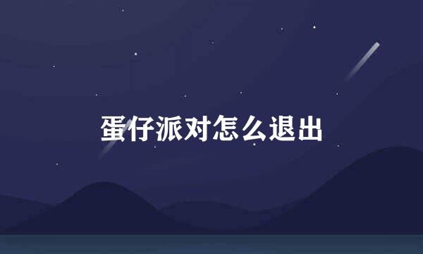 蛋仔派对怎么退出