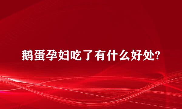 鹅蛋孕妇吃了有什么好处?