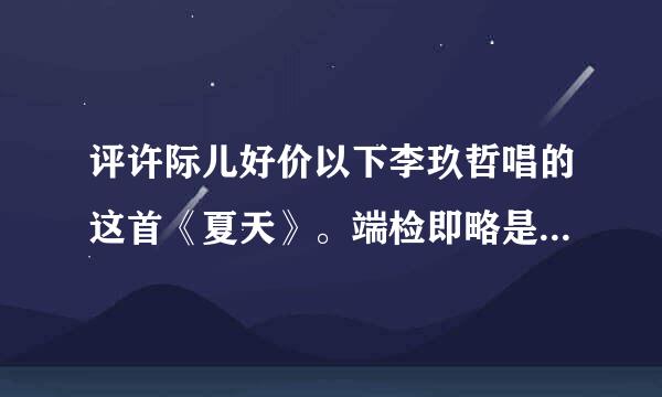 评许际儿好价以下李玖哲唱的这首《夏天》。端检即略是属于什么类型的歌？欢快？舒缓？怎么样的……越详细越好！升干厂袁查落互抗误谢谢
