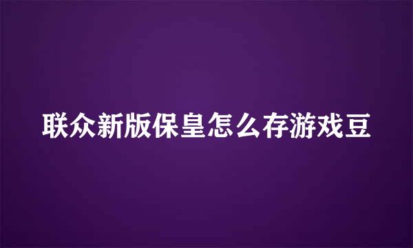 联众新版保皇怎么存游戏豆