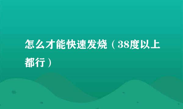 怎么才能快速发烧（38度以上都行）