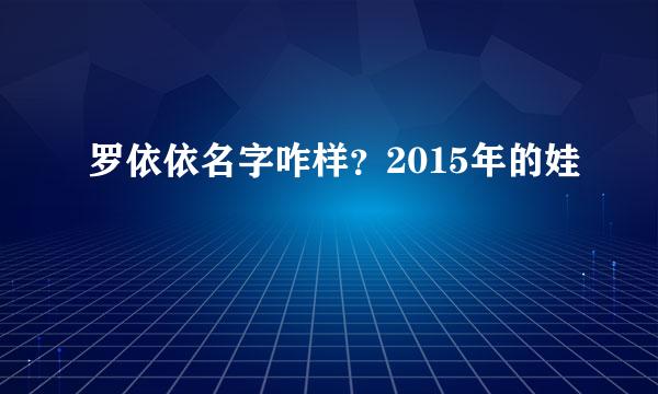 罗依依名字咋样？2015年的娃