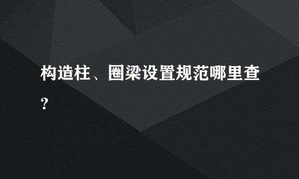 构造柱、圈梁设置规范哪里查？