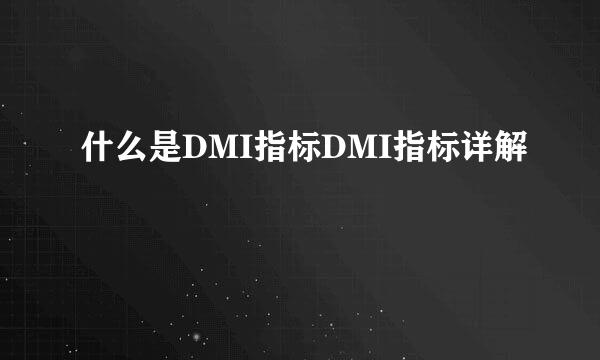 什么是DMI指标DMI指标详解