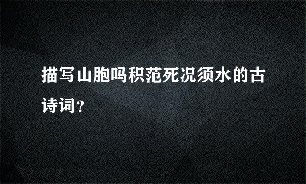 描写山胞吗积范死况须水的古诗词？