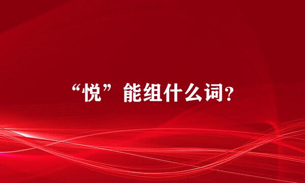“悦”能组什么词？