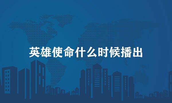 英雄使命什么时候播出