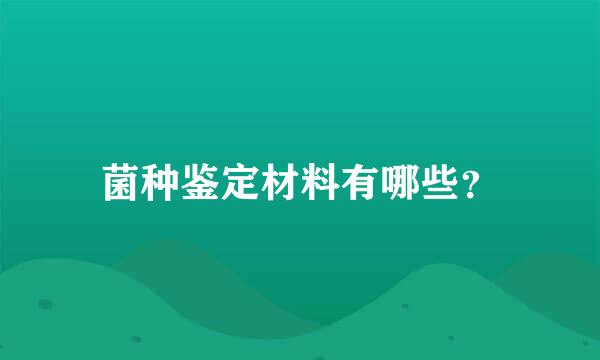 菌种鉴定材料有哪些？