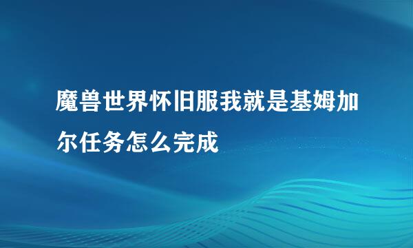 魔兽世界怀旧服我就是基姆加尔任务怎么完成