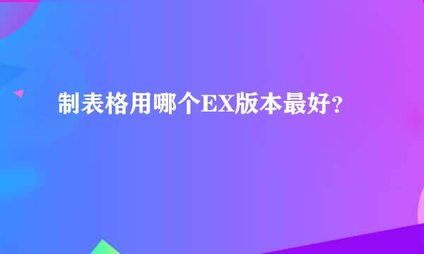 制表格用哪个EX版本最好？