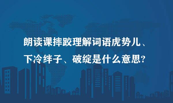 朗读课摔跤理解词语虎势儿、下冷绊子、破绽是什么意思?