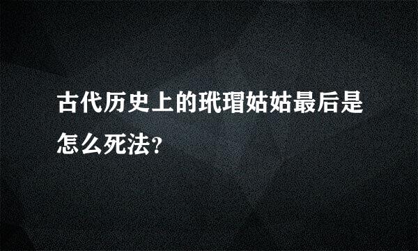 古代历史上的玳瑁姑姑最后是怎么死法？