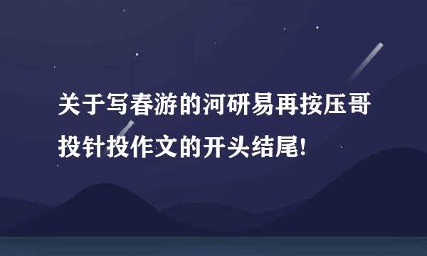 关于写春游的河研易再按压哥投针投作文的开头结尾!
