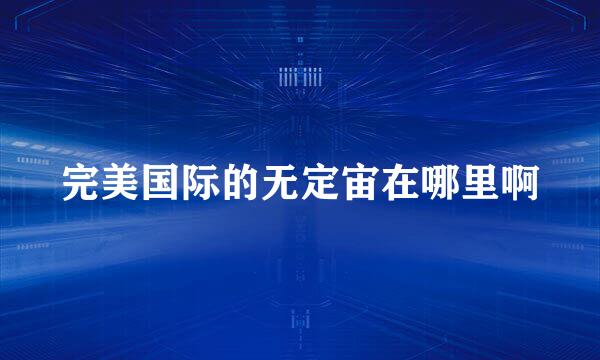 完美国际的无定宙在哪里啊
