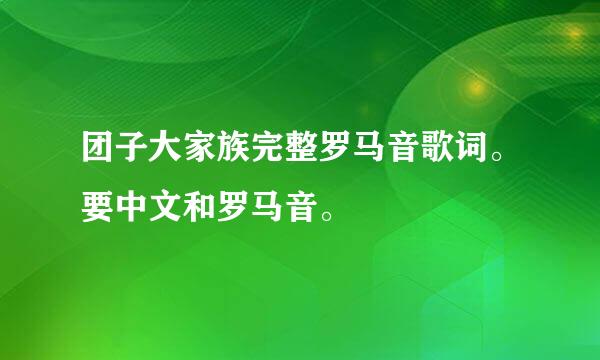 团子大家族完整罗马音歌词。要中文和罗马音。