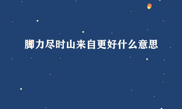 脚力尽时山来自更好什么意思