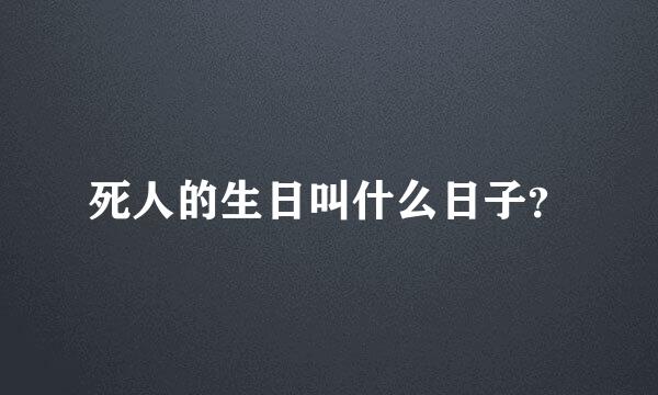 死人的生日叫什么日子？