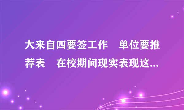 大来自四要签工作 单位要推荐表 在校期间现实表现这一栏怎么写 求模板啊~~~~谢谢啊