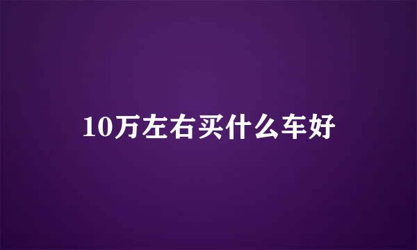 10万左右买什么车好