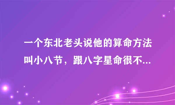 一个东北老头说他的算命方法叫小八节，跟八字星命很不一样，还跟我讲是什么桃花女破周公时候留下的。