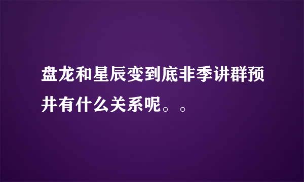 盘龙和星辰变到底非季讲群预井有什么关系呢。。