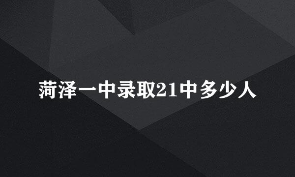 菏泽一中录取21中多少人