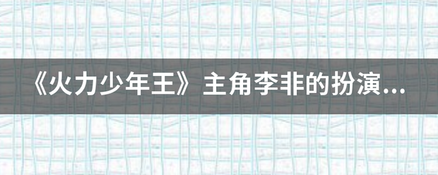 《火力少年王》主角李非的扮演者是谁？