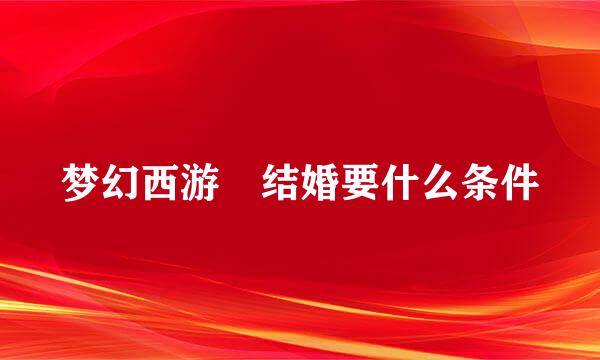 梦幻西游 结婚要什么条件