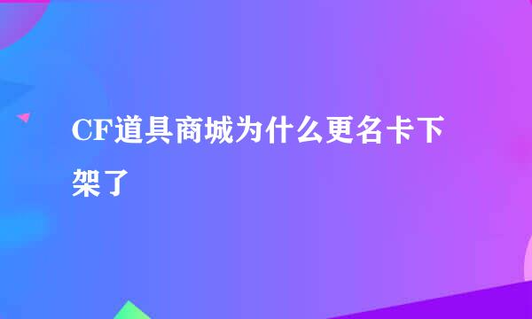 CF道具商城为什么更名卡下架了