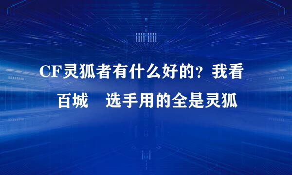 CF灵狐者有什么好的？我看 百城 选手用的全是灵狐