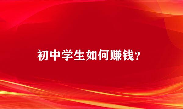 初中学生如何赚钱？