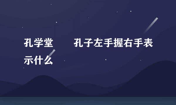 孔学堂  孔子左手握右手表示什么