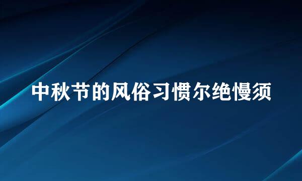 中秋节的风俗习惯尔绝慢须