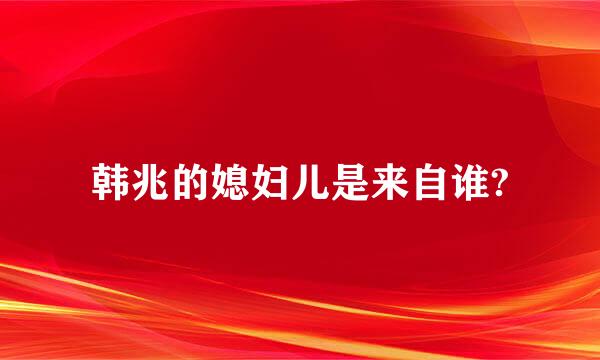 韩兆的媳妇儿是来自谁?