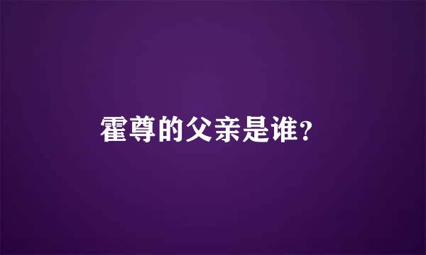 霍尊的父亲是谁？
