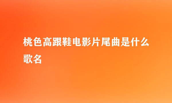 桃色高跟鞋电影片尾曲是什么歌名