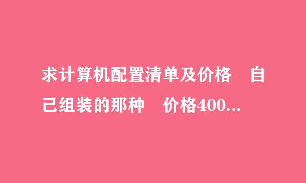 求计算机配置清单及价格 自己组装的那种 价格4000左右 唯一要超击富备顾与难用解求是内存