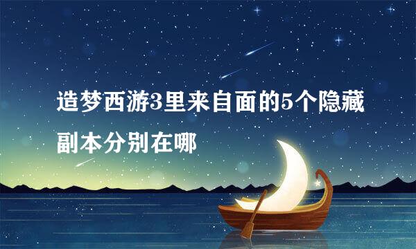 造梦西游3里来自面的5个隐藏副本分别在哪
