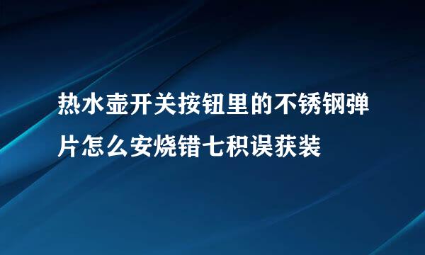 热水壶开关按钮里的不锈钢弹片怎么安烧错七积误获装