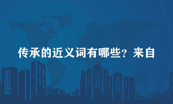 传承的近义词有哪些？来自