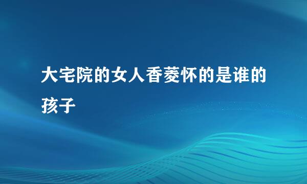 大宅院的女人香菱怀的是谁的孩子