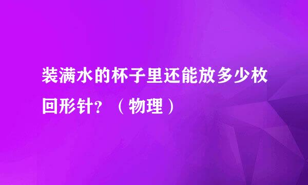装满水的杯子里还能放多少枚回形针？（物理）