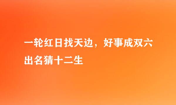 一轮红日找天边，好事成双六出名猜十二生