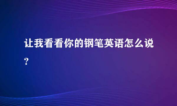 让我看看你的钢笔英语怎么说？