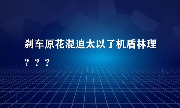 刹车原花混迫太以了机盾林理？？？