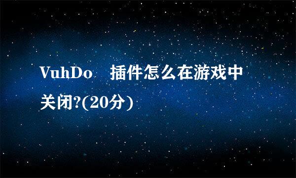 VuhDo 插件怎么在游戏中关闭?(20分)