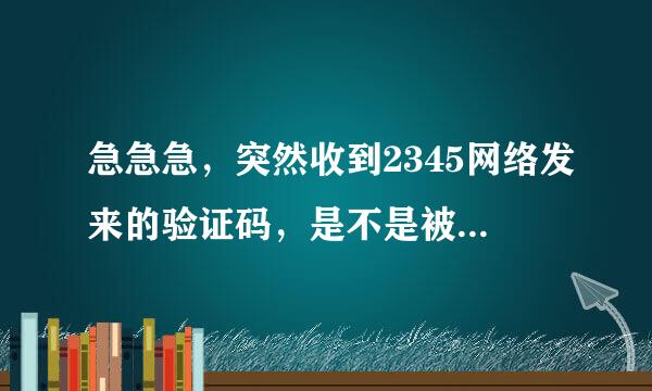 急急急，突然收到2345网络发来的验证码，是不是被不法分盗号贷了套路贷！