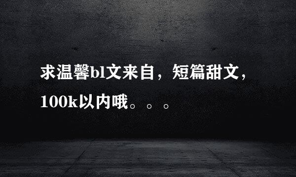 求温馨bl文来自，短篇甜文，100k以内哦。。。